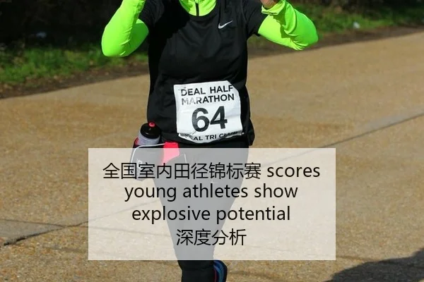 全国室内田径锦标赛 scores young athletes show explosive potential 深度分析