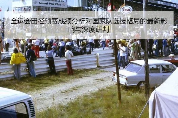 全运会田径预赛成绩分析对国家队选拔格局的最新影响与深度研判